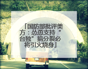 国防部批评美方：怂恿支持“台独”搞分裂必将引火烧身
