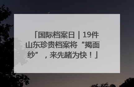 国际档案日｜19件山东珍贵档案将“揭面纱”，来先睹为快！