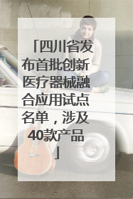 四川省发布首批创新医疗器械融合应用试点名单，涉及40款产品