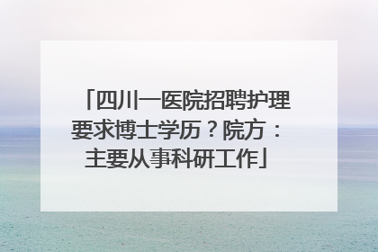 四川一医院招聘护理要求博士学历？院方：主要从事科研工作
