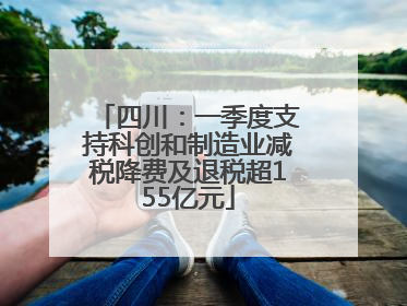 四川：一季度支持科创和制造业减税降费及退税超155亿元