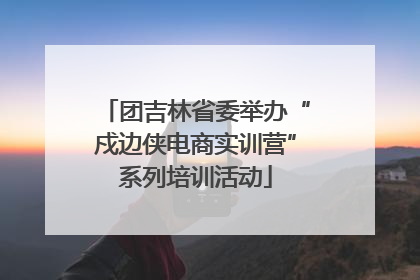 团吉林省委举办“戍边侠电商实训营”系列培训活动