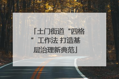 土门街道“四格”工作法 打造基层治理新典范