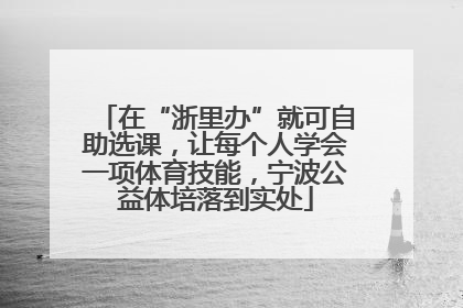 在“浙里办”就可自助选课，让每个人学会一项体育技能，宁波公益体培落到实处