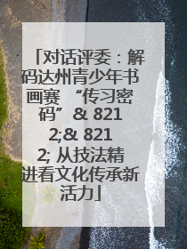 对话评委：解码达州青少年书画赛 “传习密码”& 8212;& 8212; 从技法精进看文化传承新活力