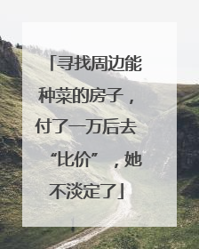 寻找周边能种菜的房子，付了一万后去“比价”，她不淡定了