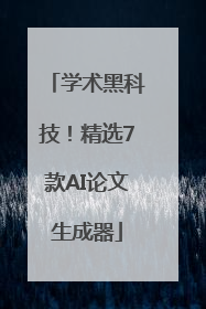 学术黑科技！精选7款AI论文生成器