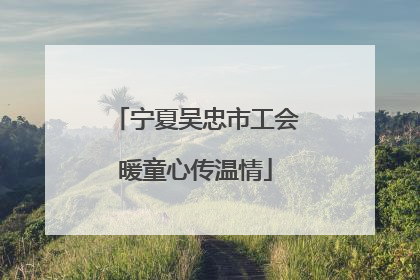 宁夏吴忠市工会暖童心传温情