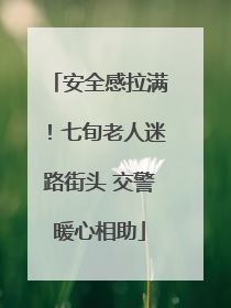 安全感拉满！七旬老人迷路街头 交警暖心相助