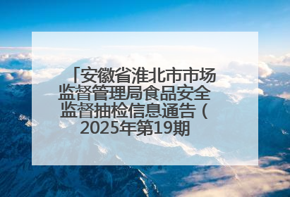 安徽省淮北市市场监督管理局食品安全监督抽检信息通告（2025年第19期-校园专项）