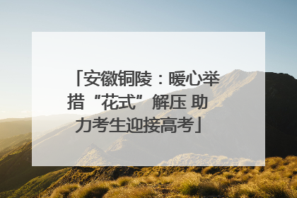 安徽铜陵：暖心举措“花式”解压 助力考生迎接高考