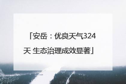 安岳：优良天气324天 生态治理成效显著