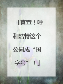 官宣！呼和浩特这个公园成“国字号”！