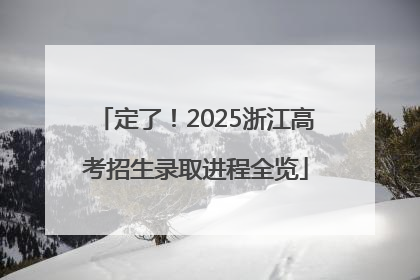 定了！2025浙江高考招生录取进程全览