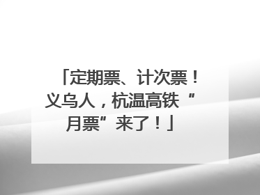 定期票、计次票！义乌人，杭温高铁“月票”来了！