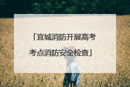 宜城消防开展高考考点消防安全检查