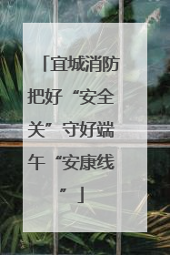 宜城消防把好“安全关”守好端午“安康线”