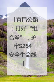 宜昌公路：打好“组合拳”，护牢S254安全生命线
