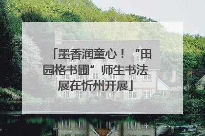 墨香润童心！“田园格书圃”师生书法展在忻州开展