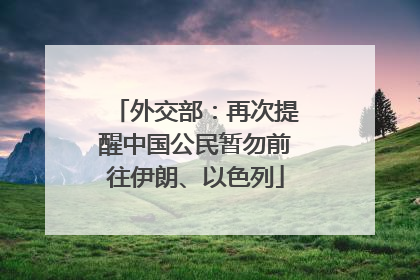 外交部：再次提醒中国公民暂勿前往伊朗、以色列