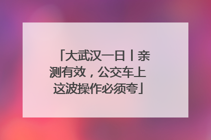 大武汉一日丨亲测有效，公交车上这波操作必须夸
