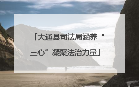 大通县司法局涵养“三心”凝聚法治力量