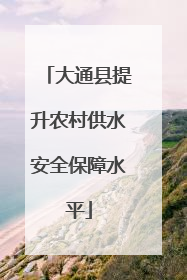 大通县提升农村供水安全保障水平