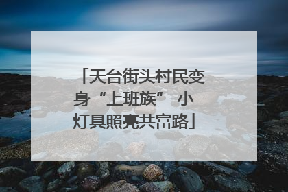天台街头村民变身“上班族” 小灯具照亮共富路