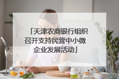 天津农商银行组织召开支持民营中小微企业发展活动
