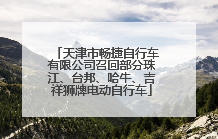 天津市畅捷自行车有限公司召回部分珠江、台邦、哈牛、吉祥狮牌电动自行车