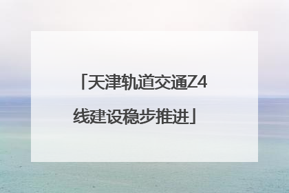 天津轨道交通Z4线建设稳步推进