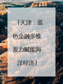 天津：蓝色金融多维发力赋能海洋经济