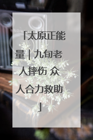 太原正能量｜九旬老人摔伤 众人合力救助