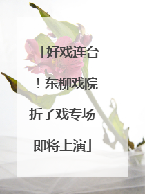 好戏连台！东柳戏院折子戏专场即将上演