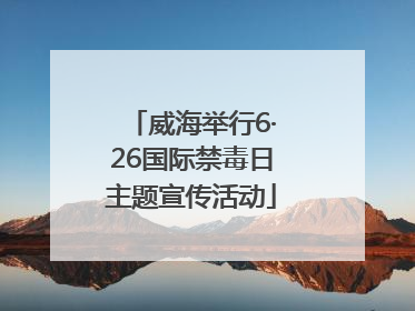 威海举行6·26国际禁毒日主题宣传活动