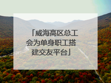 威海高区总工会为单身职工搭建交友平台