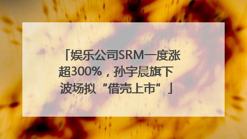 娱乐公司SRM一度涨超300%，孙宇晨旗下波场拟“借壳上市”