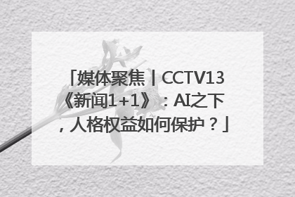 媒体聚焦丨CCTV13《新闻1+1》：AI之下，人格权益如何保护？