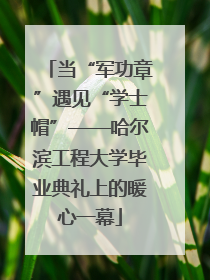 当“军功章”遇见“学士帽”——哈尔滨工程大学毕业典礼上的暖心一幕