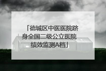 德城区中医医院跻身全国二级公立医院绩效监测A档