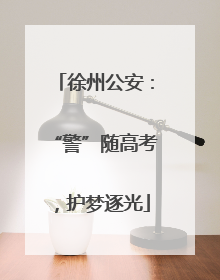 徐州公安：“警”随高考，护梦逐光