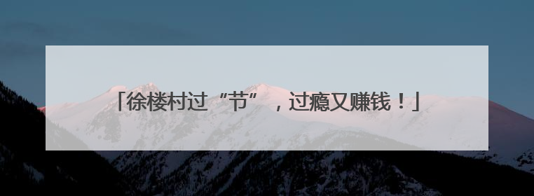 徐楼村过“节”，过瘾又赚钱！