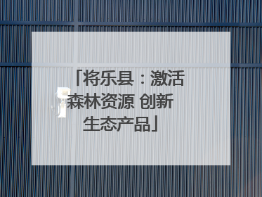 将乐县：激活森林资源 创新生态产品