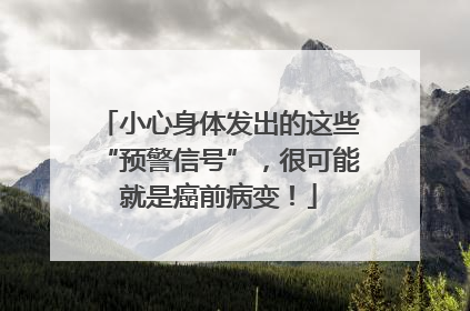 小心身体发出的这些“预警信号”，很可能就是癌前病变！
