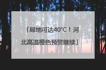 局地可达40℃！河北高温橙色预警继续