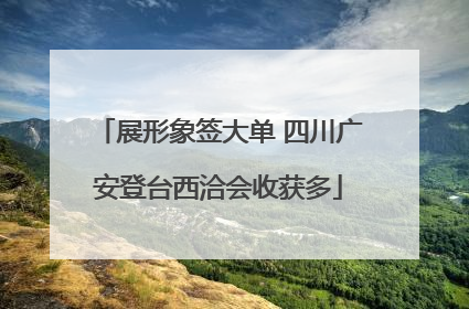 展形象签大单 四川广安登台西洽会收获多