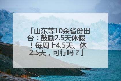 山东等10余省份出台：鼓励2.5天休假！每周上4.5天、休2.5天，可行吗？