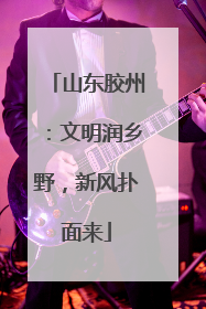 山东胶州：文明润乡野，新风扑面来