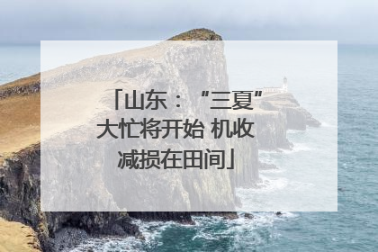 山东：“三夏”大忙将开始 机收减损在田间