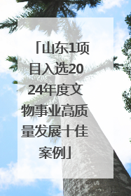 山东1项目入选2024年度文物事业高质量发展十佳案例